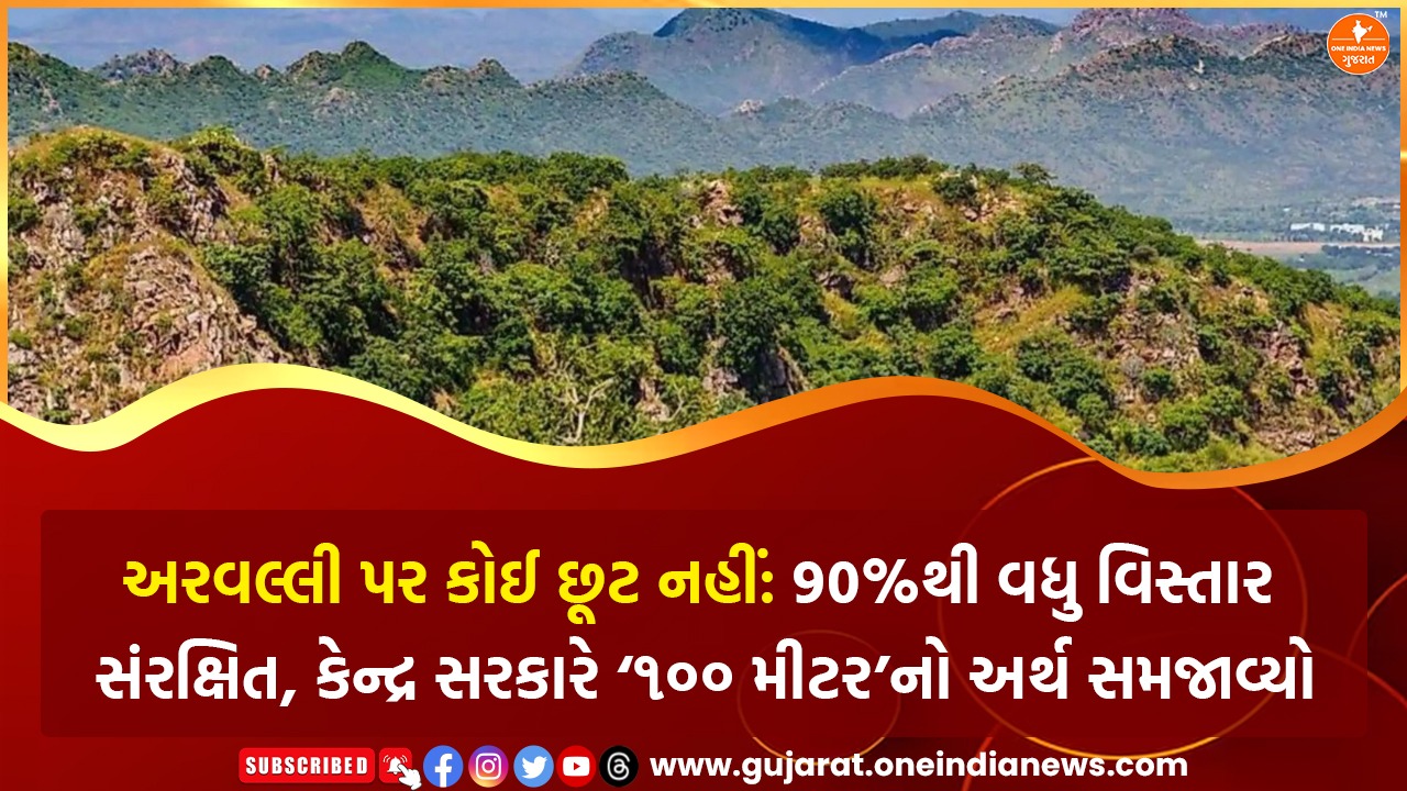 અરવલ્લી પર કોઈ છૂટ નહીં : 90%થી વધુ વિસ્તાર સંરક્ષિત, કેન્દ્ર સરકારે ‘૧૦૦ મીટર’નો અર્થ સમજાવ્યો