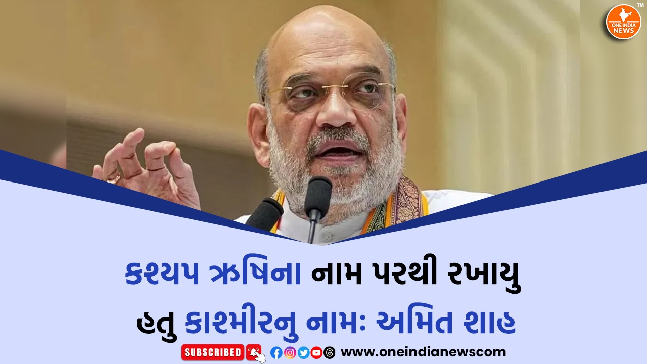 કશ્યપ ઋષિના નામ પરથી રખાયુ હતુ કાશ્મીરનુ નામઃ અમિત શાહ