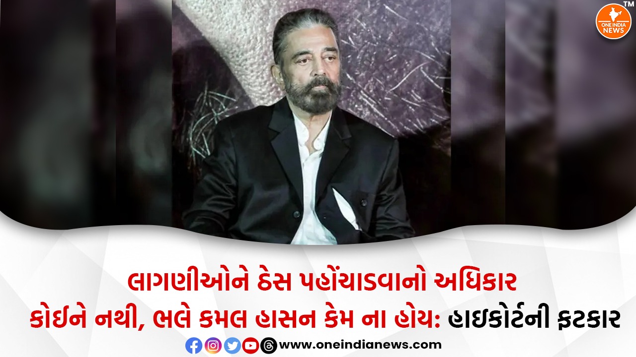 લાગણીઓને ઠેસ પહોંચાડવાનો અધિકાર કોઈને નથી, ભલે કમલ હાસન કેમ ના હોય: હાઇકોર્ટની ફટકાર