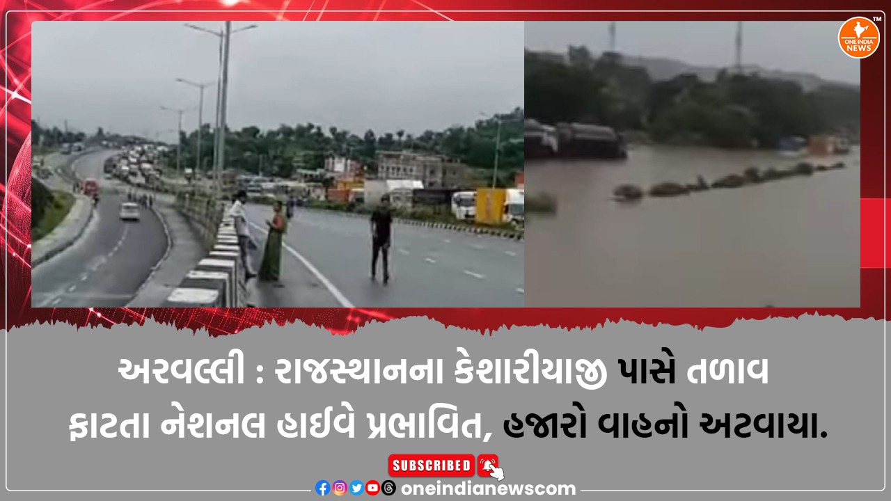 અરવલ્લી : રાજસ્થાનના કેશારીયાજી પાસે તળાવ ફાટતા નેશનલ હાઈવે પ્રભાવિત, હજારો વાહનો અટવાયા.