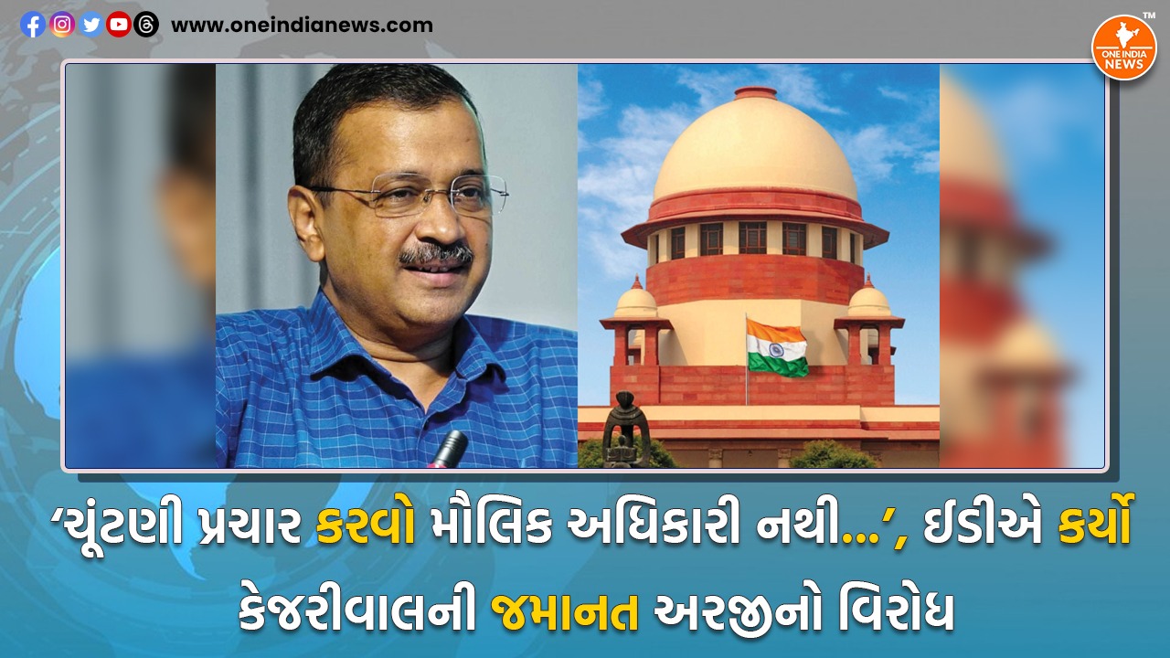 ‘ચૂંટણી પ્રચાર કરવો મૌલિક અધિકારી નથી…’, ઈડીએ કર્યો કેજરીવાલની જમાનત અરજીનો વિરોધ