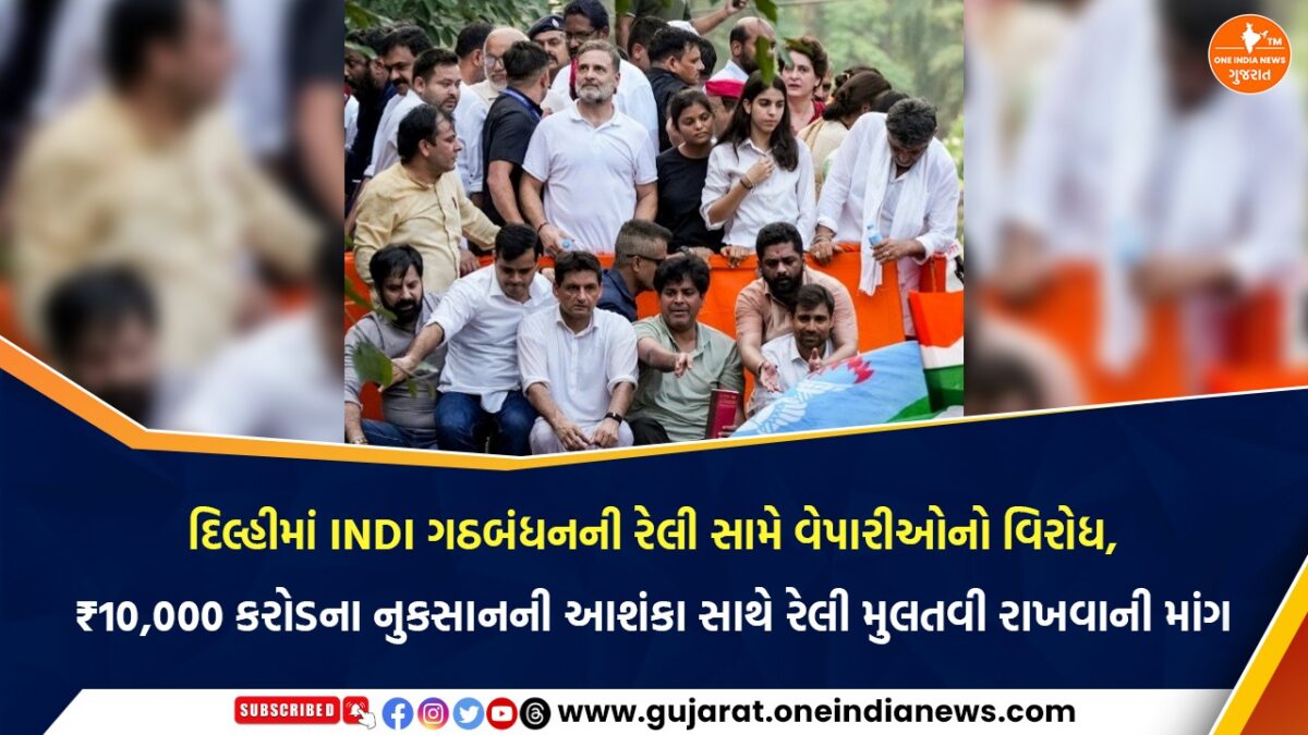 દિલ્હીમાં INDI ગઠબંધનની રેલી સામે વેપારીઓનો વિરોધ, ₹10,000 કરોડના સંભવિત નુકસાનની આશંકા સાથે રેલી મુલતવી રાખવાની માંગ