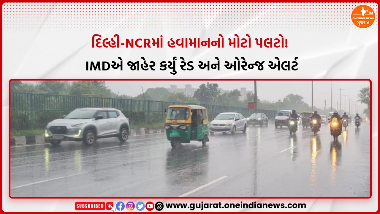 દિલ્હી-NCRમાં હવામાનનો મોટો પલટો! IMDએ જાહેર કર્યું રેડ અને ઓરેન્જ એલર્ટ