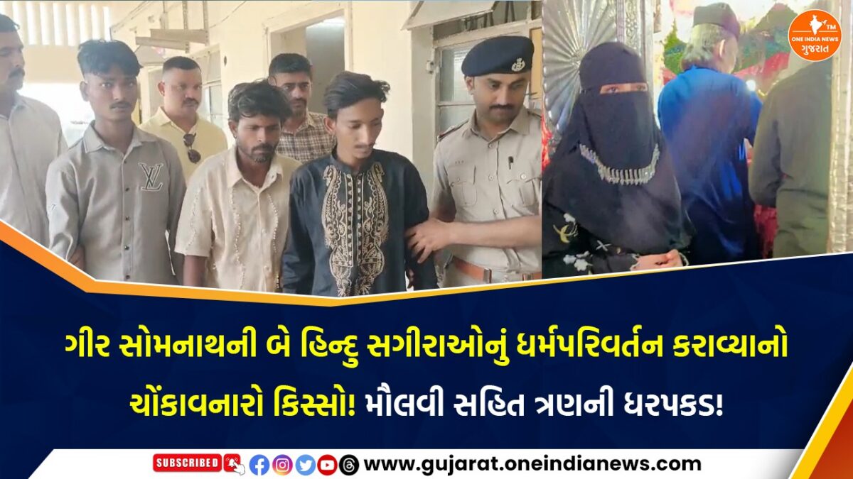 ગીર સોમનાથની બે હિન્દુ સગીરાઓનું ધર્મપરિવર્તન કરાવ્યાનો ચોંકાવનારો કિસ્સો! મૌલવી સહિત ત્રણની ધરપકડ!