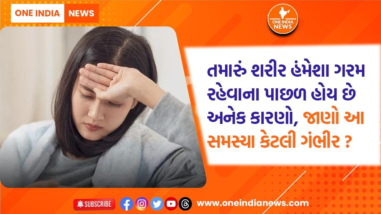 તમારું શરીર હંમેશા ગરમ રહેવાના પાછળ હોય છે અનેક કારણો, જાણો આ સમસ્યા કેટલી ગંભીર ?