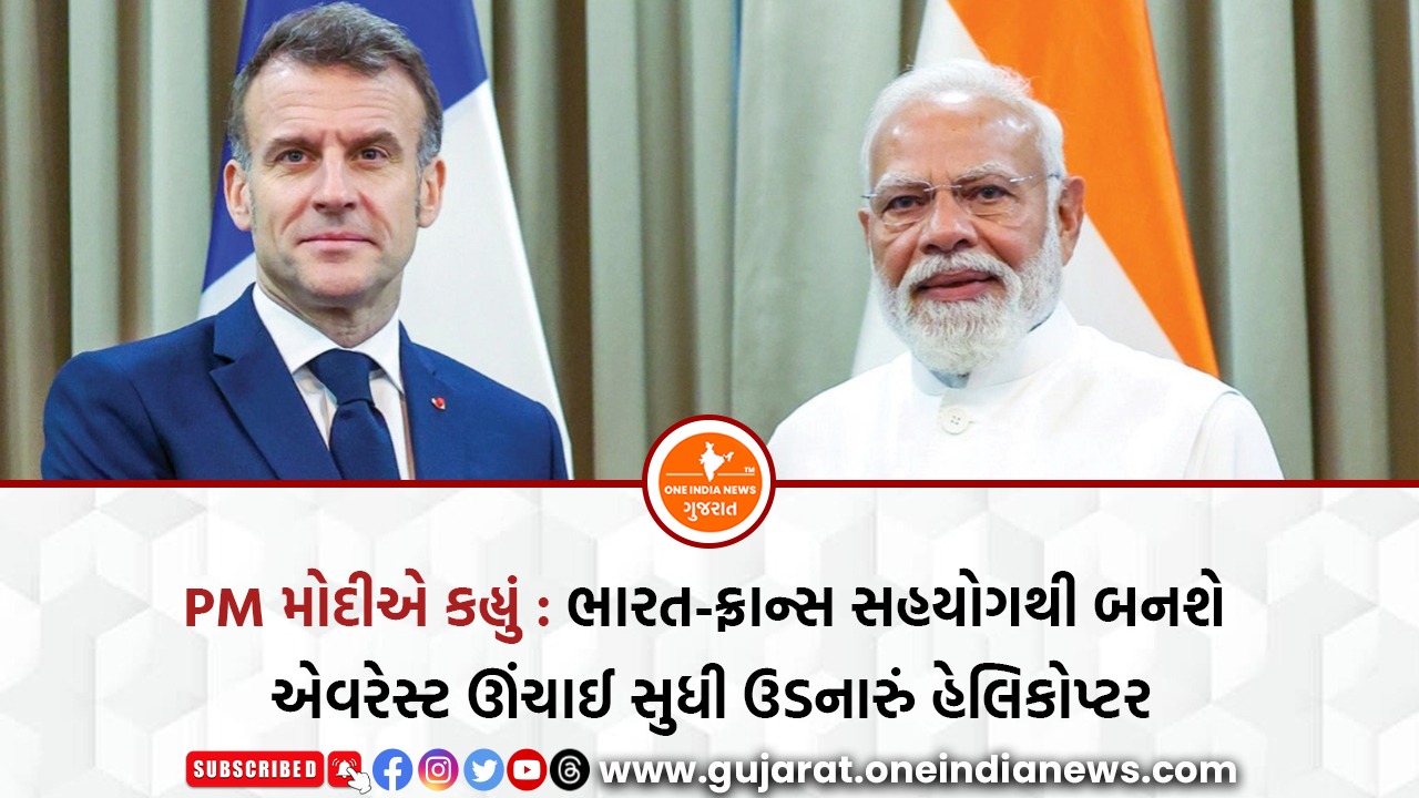PM મોદીએ કહ્યું : ભારત-ફ્રાન્સ સહયોગથી બનશે એવરેસ્ટ ઊંચાઈ સુધી ઉડનારું હેલિકોપ્ટર