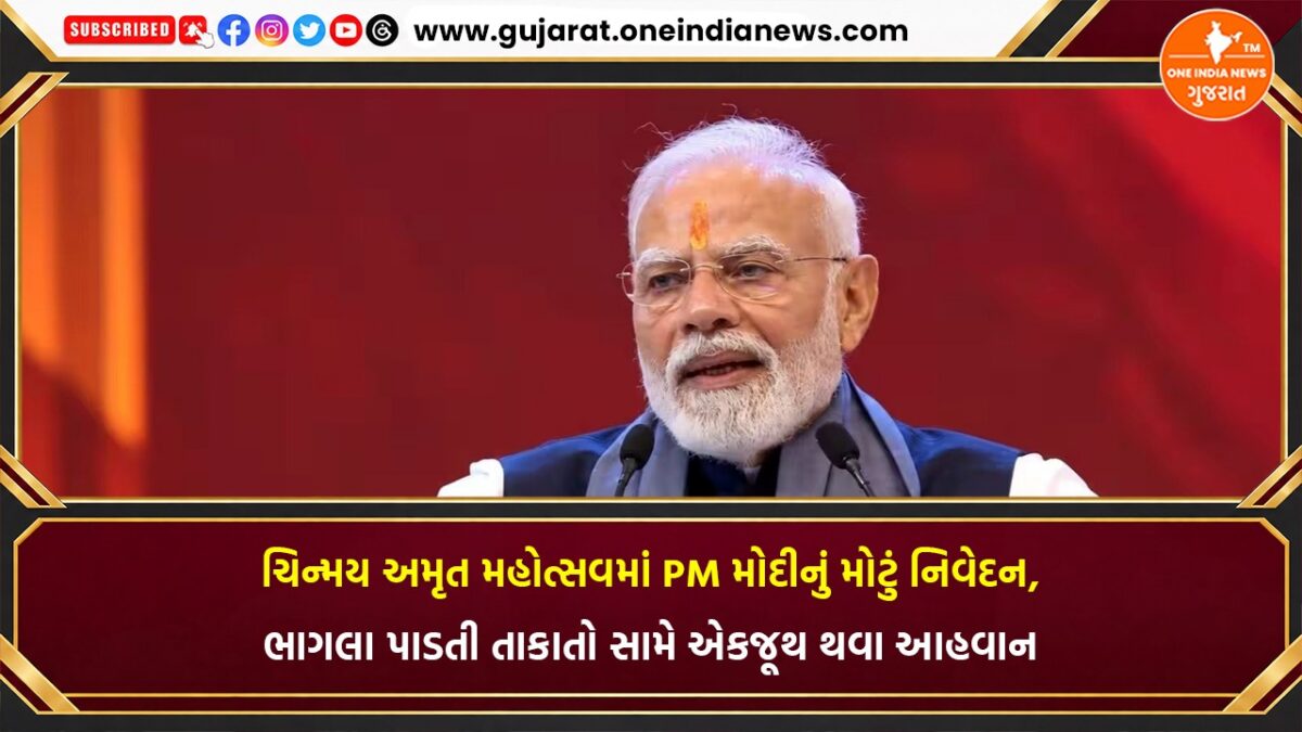 ચિન્મય અમૃત મહોત્સવમાં PM મોદીનું મોટું નિવેદન, ભાગલા પાડતી તાકાતો સામે એકજૂથ થવા આહવાન