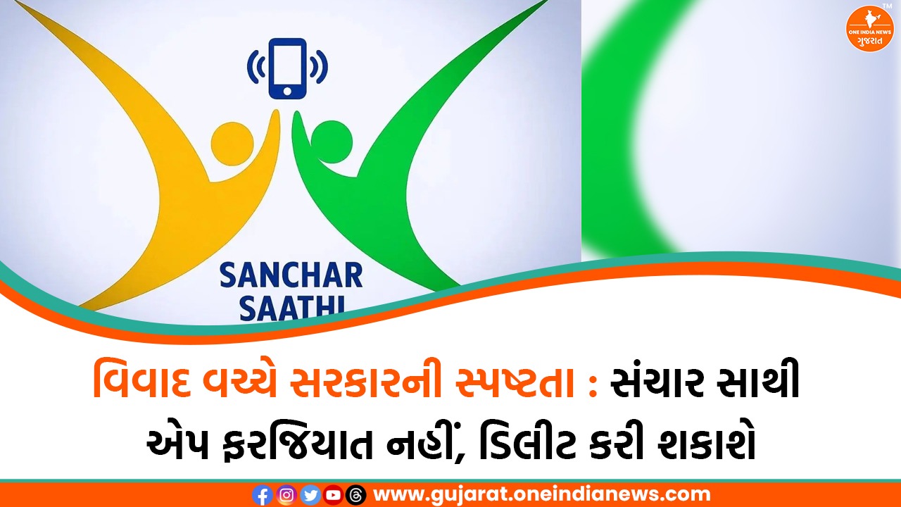 વિવાદ વચ્ચે સરકારની સ્પષ્ટતા : સંચાર સાથી એપ ફરજિયાત નહીં, ડિલીટ કરી શકાશે