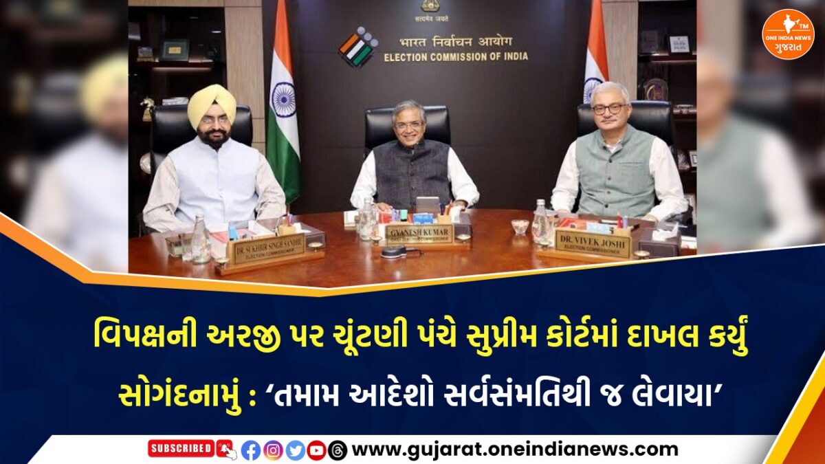 વિપક્ષની અરજી પર ચૂંટણી પંચે સુપ્રીમ કોર્ટમાં દાખલ કર્યું સોગંદનામું : ‘તમામ આદેશો સર્વસંમતિથી જ લેવાયા’