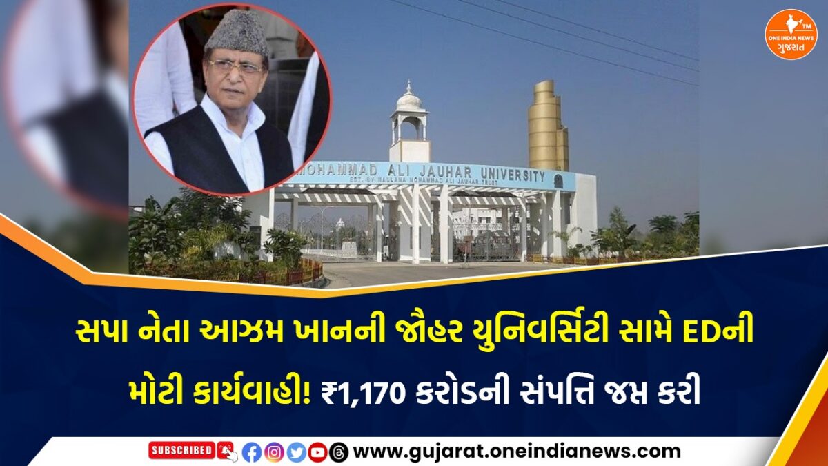 સપા નેતા આઝમ ખાનની જૌહર યુનિવર્સિટી સામે EDની મોટી કાર્યવાહી! ₹1,170 કરોડની સંપત્તિ જપ્ત કરી