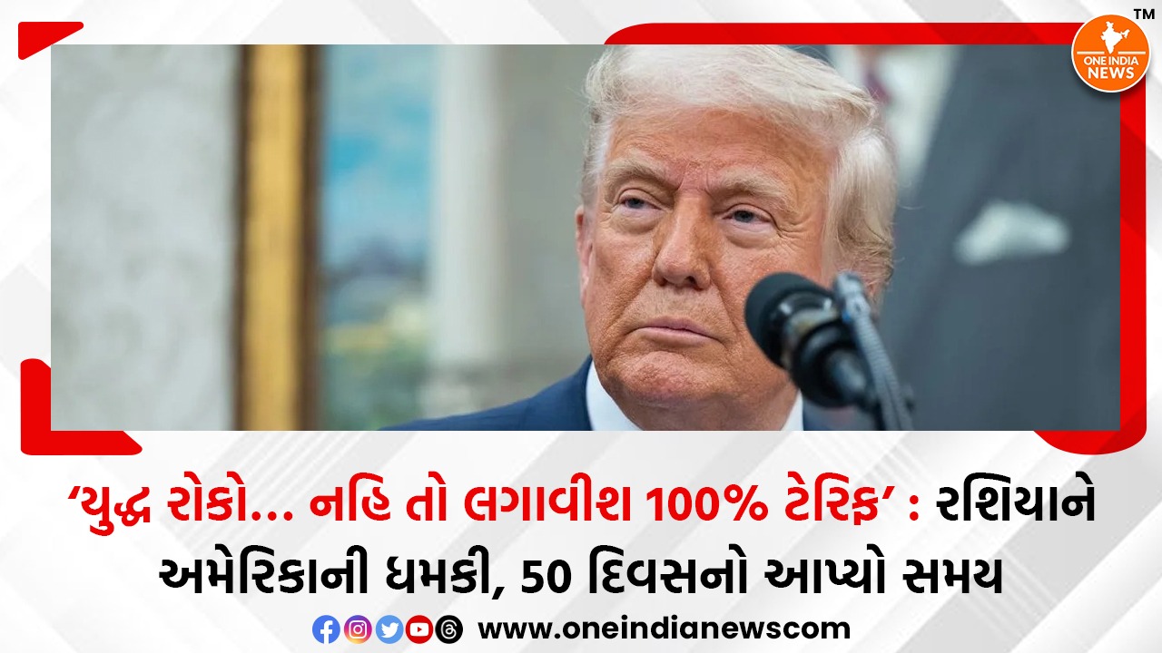‘યુદ્ધ રોકો… નહિ તો લગાવીશ 100% ટેરિફ’ : રશિયાને અમેરિકાની ધમકી, 50 દિવસનો આપ્યો સમય
